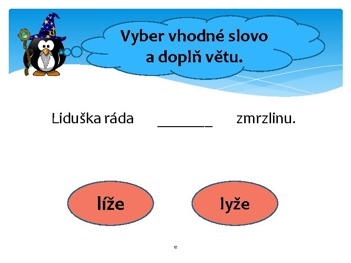 Vyber vhodné slovo a doplň větu. Liduška ráda _______ líže zmrzlinu. lyže 12 