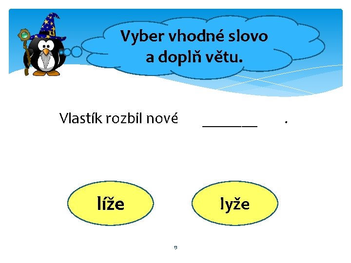 Vyber vhodné slovo a doplň větu. Vlastík rozbil nové líže _______ lyže 13 .