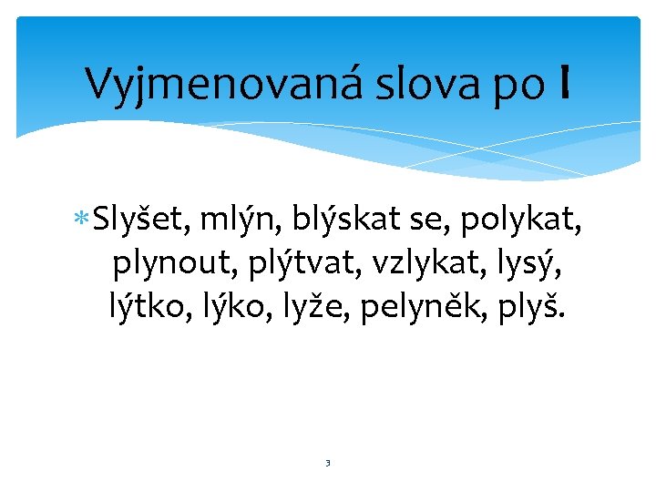 Vyjmenovaná slova po l Slyšet, mlýn, blýskat se, polykat, plynout, plýtvat, vzlykat, lysý, lýtko,