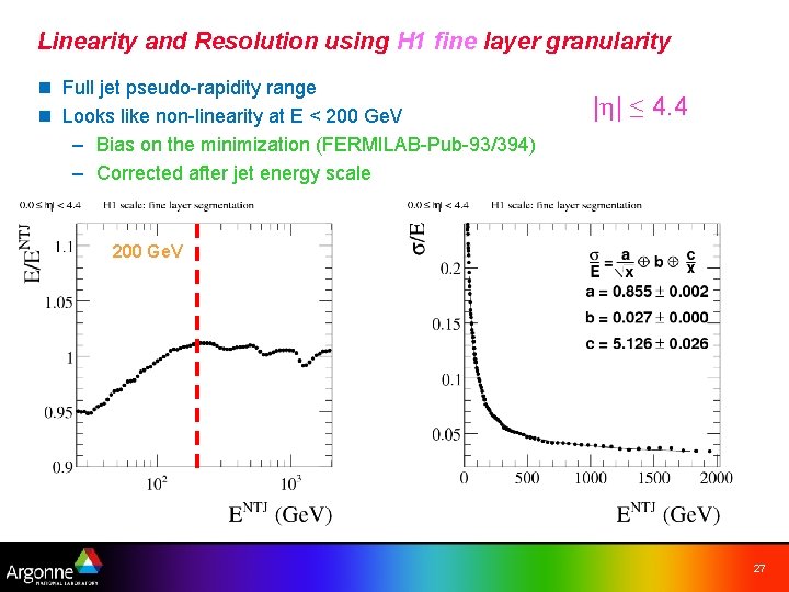 Linearity and Resolution using H 1 fine layer granularity n Full jet pseudo-rapidity range