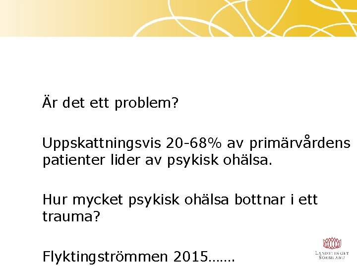 Är det ett problem? Uppskattningsvis 20 -68% av primärvårdens patienter lider av psykisk ohälsa.