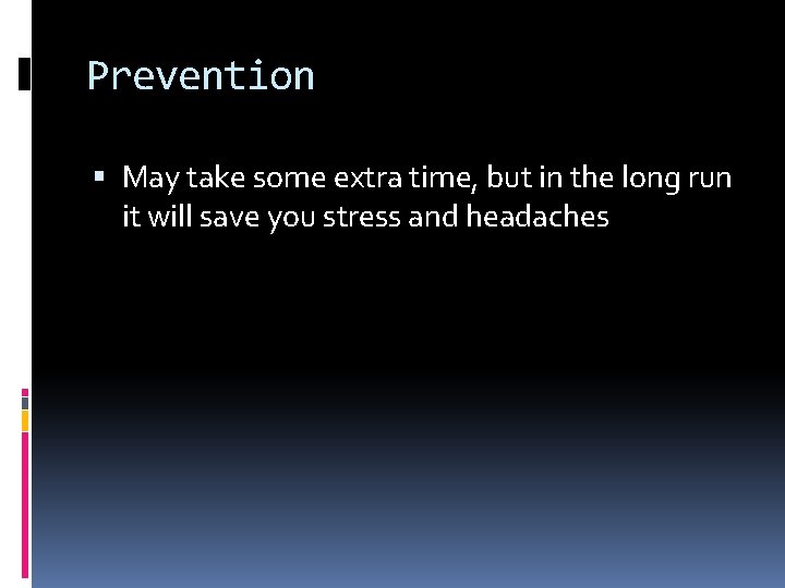 Prevention May take some extra time, but in the long run it will save