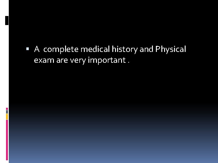  A complete medical history and Physical exam are very important. 