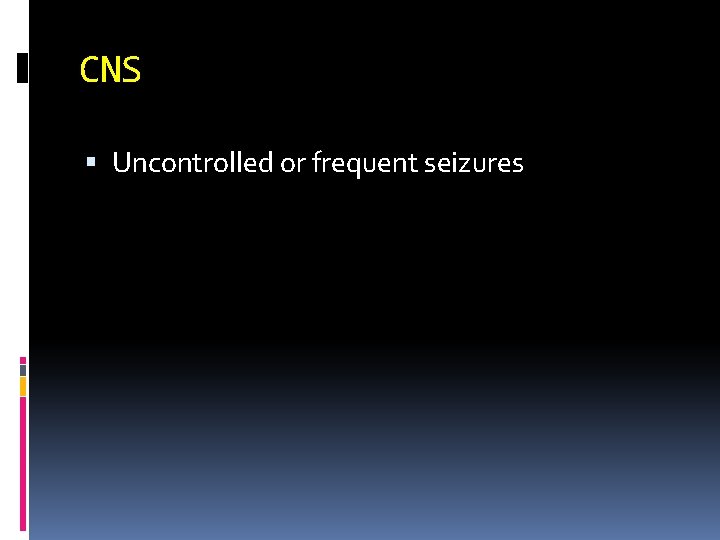 CNS Uncontrolled or frequent seizures 