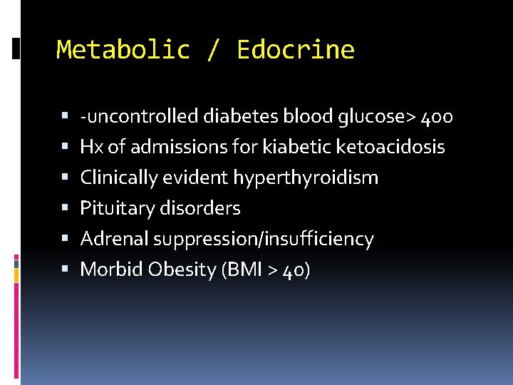 Metabolic / Edocrine -uncontrolled diabetes blood glucose> 400 Hx of admissions for kiabetic ketoacidosis