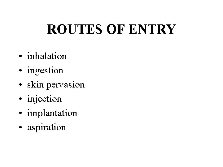 ROUTES OF ENTRY • • • inhalation ingestion skin pervasion injection implantation aspiration 