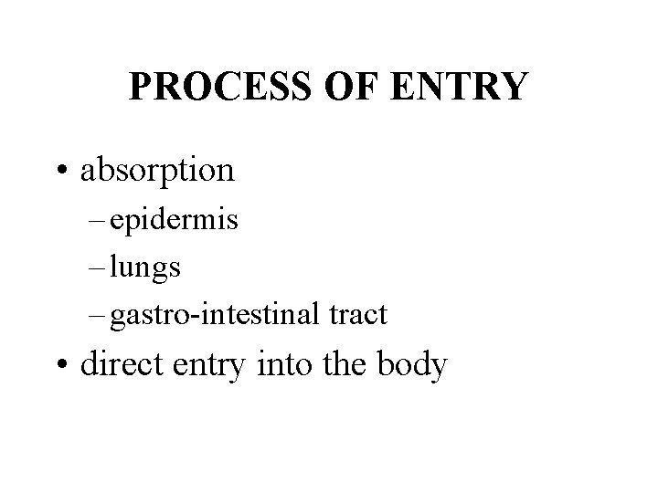 PROCESS OF ENTRY • absorption – epidermis – lungs – gastro-intestinal tract • direct