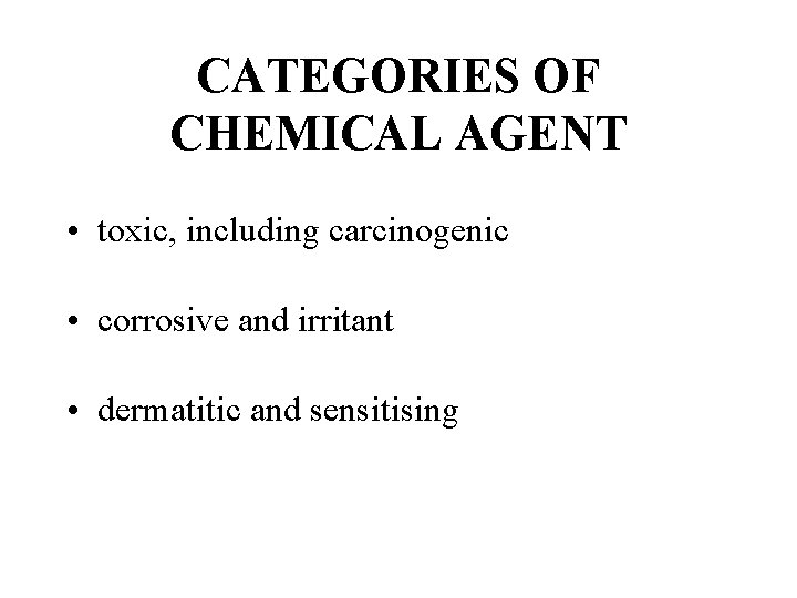 CATEGORIES OF CHEMICAL AGENT • toxic, including carcinogenic • corrosive and irritant • dermatitic