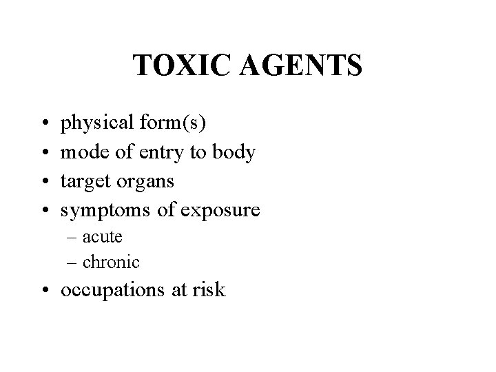 TOXIC AGENTS • • physical form(s) mode of entry to body target organs symptoms