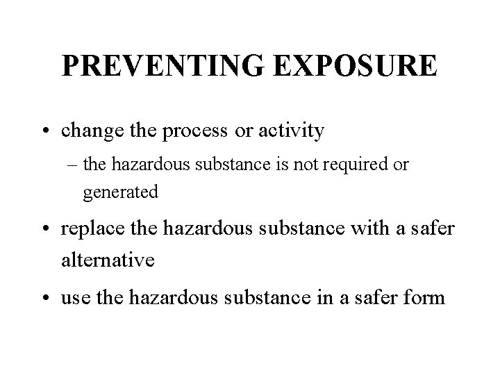 PREVENTING EXPOSURE • change the process or activity – the hazardous substance is not