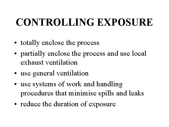 CONTROLLING EXPOSURE • totally enclose the process • partially enclose the process and use