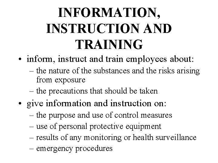 INFORMATION, INSTRUCTION AND TRAINING • inform, instruct and train employees about: – the nature