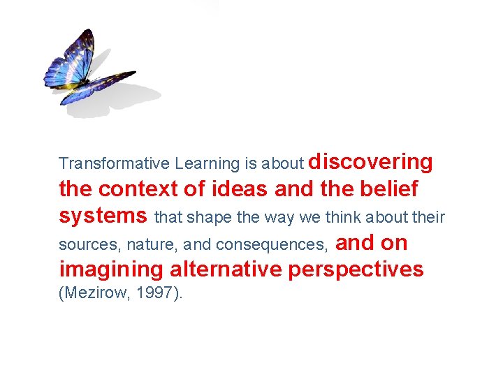 Transformative Learning is about discovering the context of ideas and the belief systems that