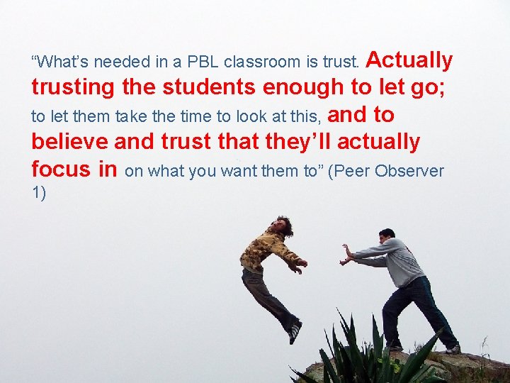 “What’s needed in a PBL classroom is trust. Actually trusting the students enough to