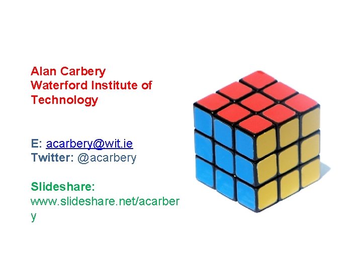 Alan Carbery Waterford Institute of Technology E: acarbery@wit. ie Twitter: @acarbery Slideshare: www. slideshare.