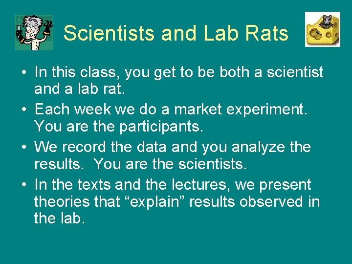 Scientists and Lab Rats • In this class, you get to be both a