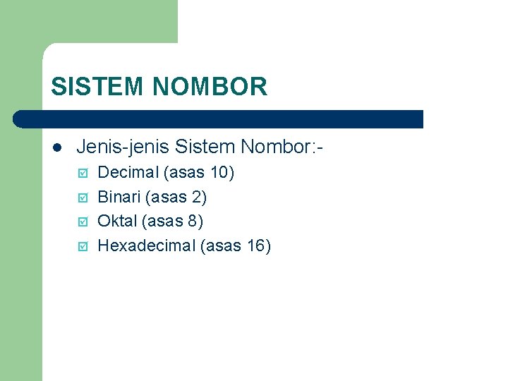 SISTEM NOMBOR l Jenis-jenis Sistem Nombor: þ þ Decimal (asas 10) Binari (asas 2)