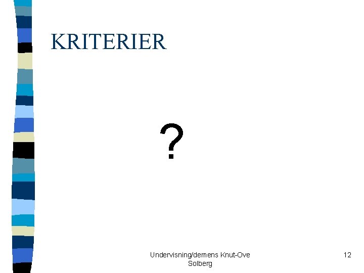 KRITERIER ? Undervisning/demens Knut-Ove Solberg 12 