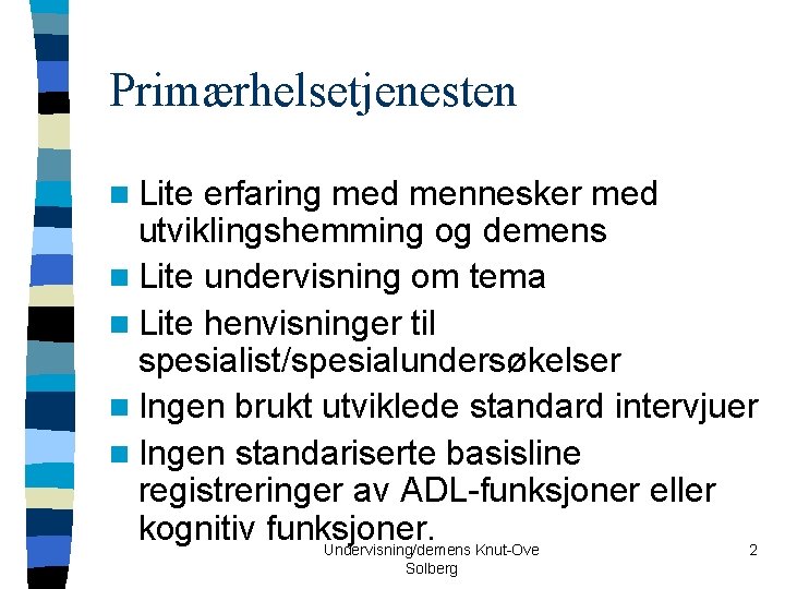 Primærhelsetjenesten n Lite erfaring med mennesker med utviklingshemming og demens n Lite undervisning om