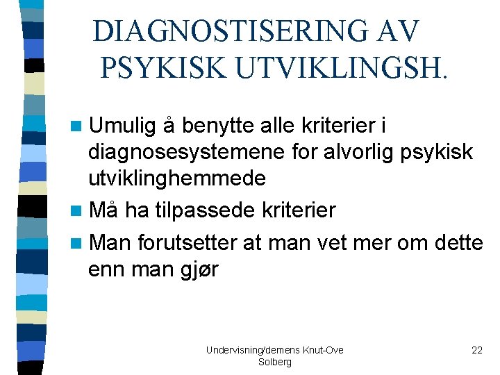 DIAGNOSTISERING AV PSYKISK UTVIKLINGSH. n Umulig å benytte alle kriterier i diagnosesystemene for alvorlig