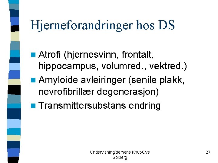 Hjerneforandringer hos DS n Atrofi (hjernesvinn, frontalt, hippocampus, volumred. , vektred. ) n Amyloide