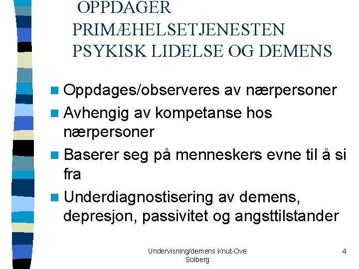 OPPDAGER PRIMÆHELSETJENESTEN PSYKISK LIDELSE OG DEMENS n Oppdages/observeres av nærpersoner n Avhengig av kompetanse