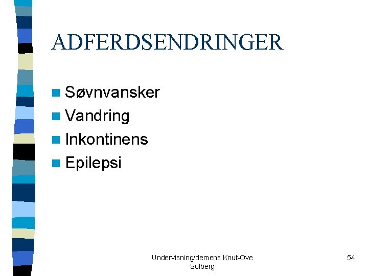 ADFERDSENDRINGER n Søvnvansker n Vandring n Inkontinens n Epilepsi Undervisning/demens Knut-Ove Solberg 54 