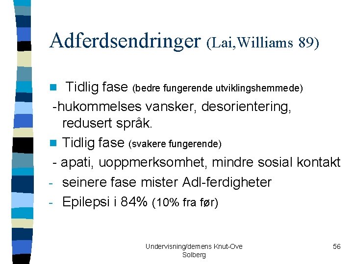 Adferdsendringer (Lai, Williams 89) Tidlig fase (bedre fungerende utviklingshemmede) -hukommelses vansker, desorientering, redusert språk.