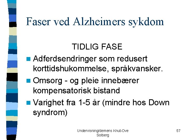 Faser ved Alzheimers sykdom TIDLIG FASE n Adferdsendringer som redusert korttidshukommelse, språkvansker. n Omsorg