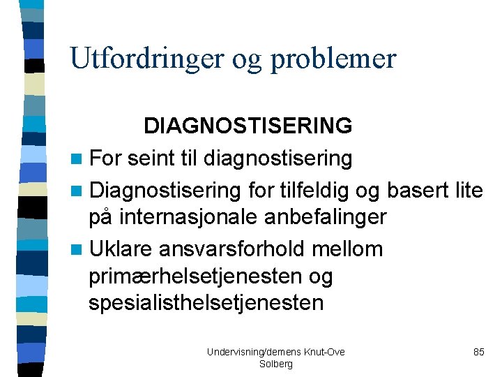 Utfordringer og problemer DIAGNOSTISERING n For seint til diagnostisering n Diagnostisering for tilfeldig og