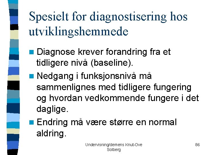 Spesielt for diagnostisering hos utviklingshemmede n Diagnose krever forandring fra et tidligere nivå (baseline).