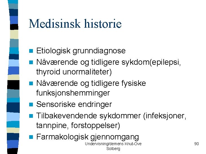Medisinsk historie n n n Etiologisk grunndiagnose Nåværende og tidligere sykdom(epilepsi, thyroid unormaliteter) Nåværende