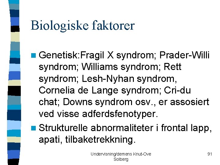 Biologiske faktorer n Genetisk: Fragil X syndrom; Prader-Willi syndrom; Williams syndrom; Rett syndrom; Lesh-Nyhan