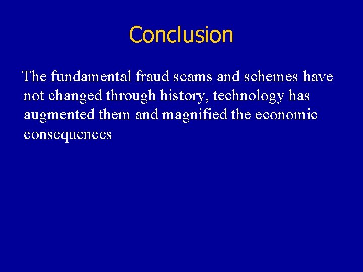 Conclusion The fundamental fraud scams and schemes have not changed through history, technology has
