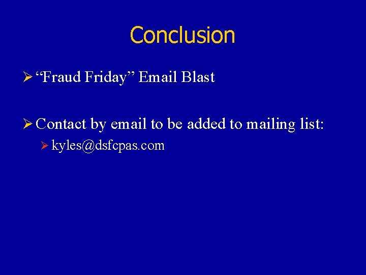 Conclusion Ø “Fraud Friday” Email Blast Ø Contact by email to be added to