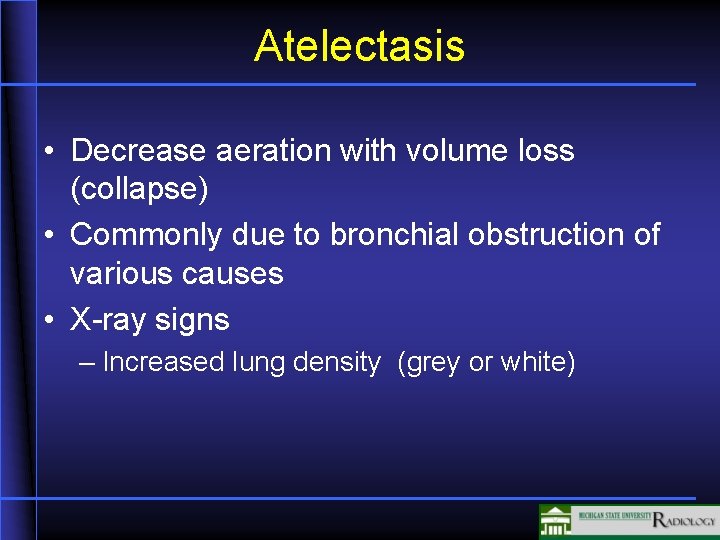 Atelectasis • Decrease aeration with volume loss (collapse) • Commonly due to bronchial obstruction