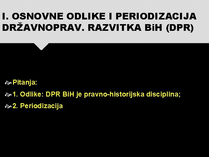 I. OSNOVNE ODLIKE I PERIODIZACIJA DRŽAVNOPRAV. RAZVITKA Bi. H (DPR) Pitanja: 1. Odlike: DPR