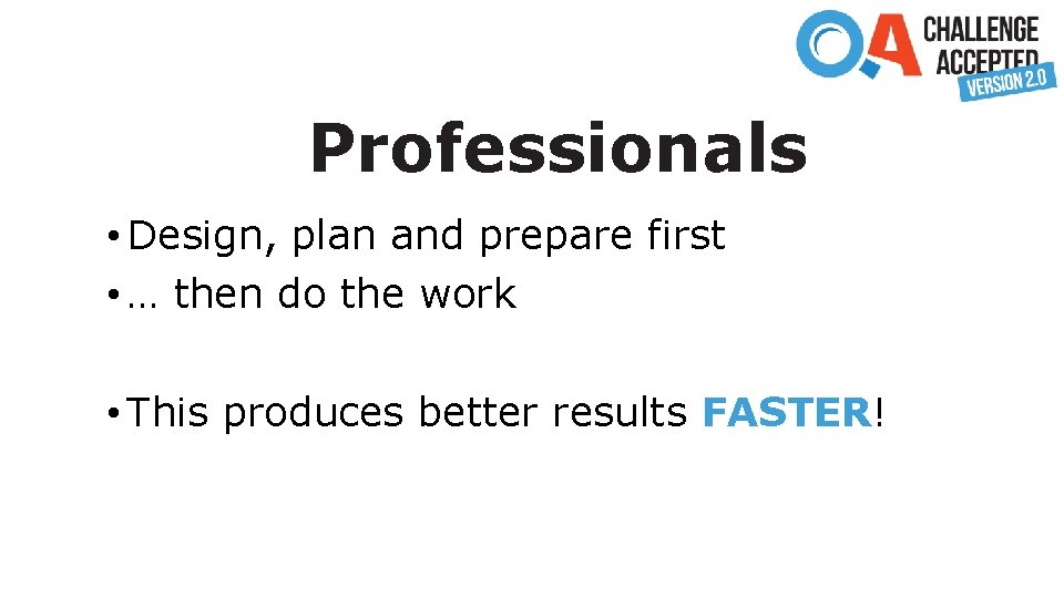 Professionals • Design, plan and prepare first • … then do the work •