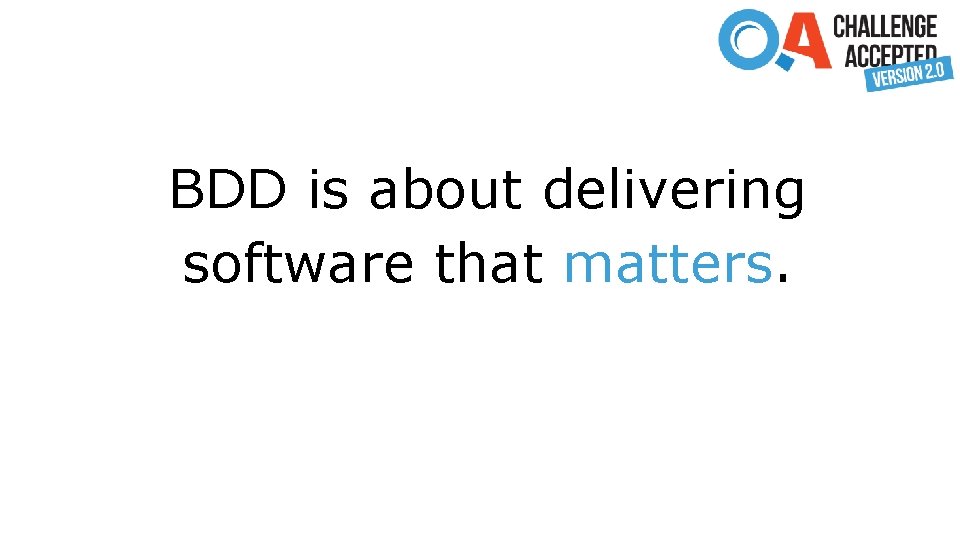 BDD is about delivering software that matters. 