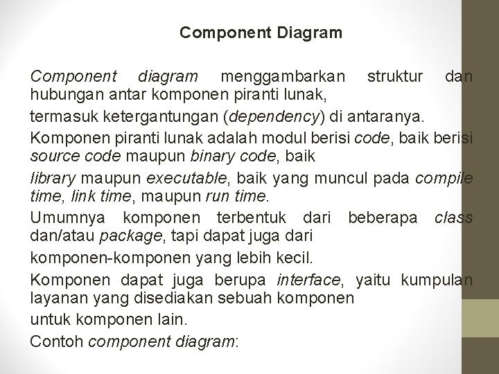 Component Diagram Component diagram menggambarkan struktur dan hubungan antar komponen piranti lunak, termasuk ketergantungan Component Diagram Component diagram menggambarkan struktur dan hubungan antar komponen piranti lunak, termasuk ketergantungan