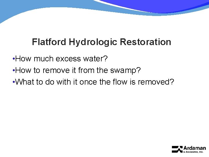 Flatford Hydrologic Restoration • How much excess water? • How to remove it from