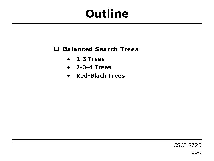 Outline q Balanced Search Trees • 2 -3 Trees • 2 -3 -4 Trees