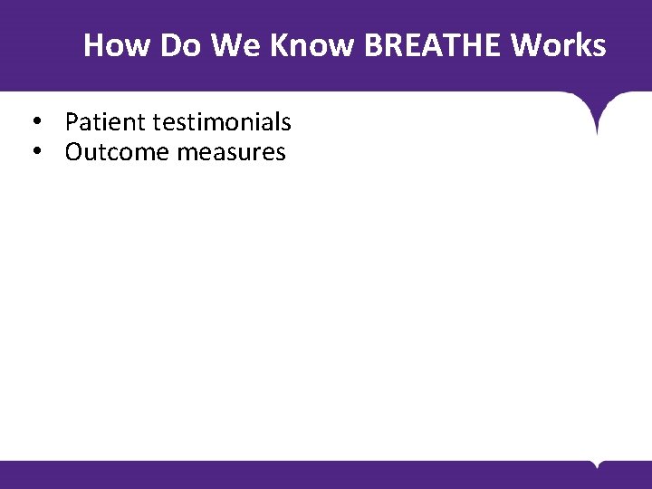 How Do We Know BREATHE Works • Patient testimonials • Outcome measures 