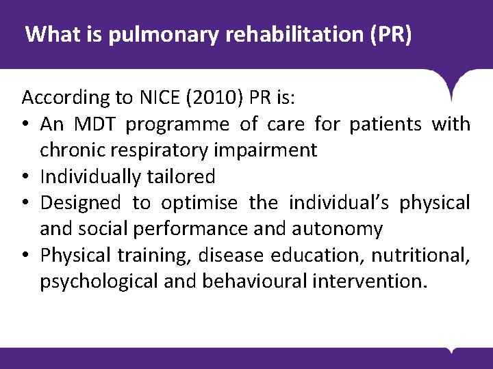 What is pulmonary rehabilitation (PR) According to NICE (2010) PR is: • An MDT What is pulmonary rehabilitation (PR) According to NICE (2010) PR is: • An MDT