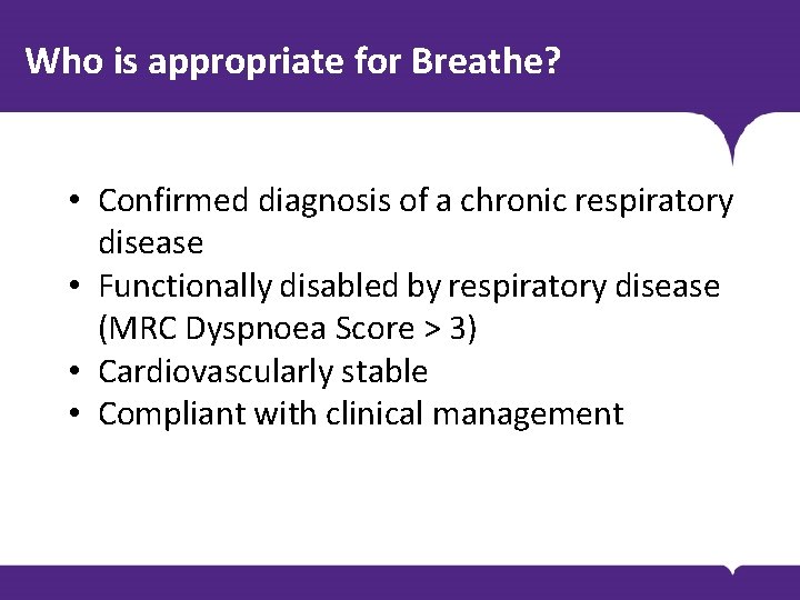 Who is appropriate for Breathe? • Confirmed diagnosis of a chronic respiratory disease • Who is appropriate for Breathe? • Confirmed diagnosis of a chronic respiratory disease •