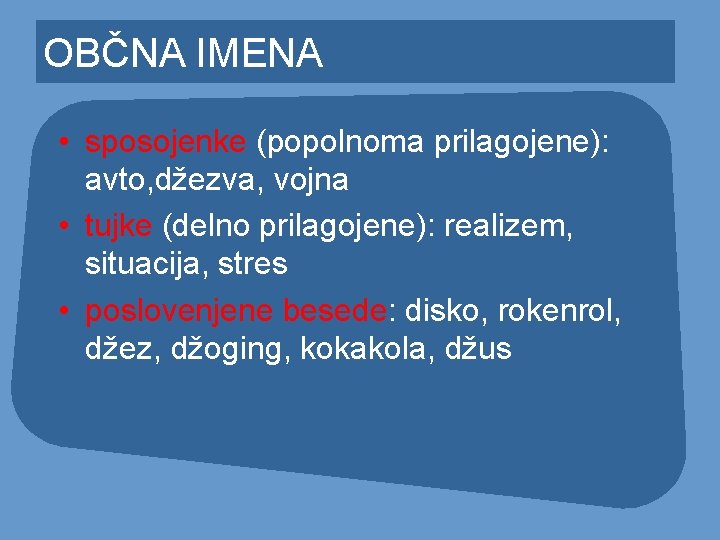 OBČNA IMENA • sposojenke (popolnoma prilagojene): avto, džezva, vojna • tujke (delno prilagojene): realizem,