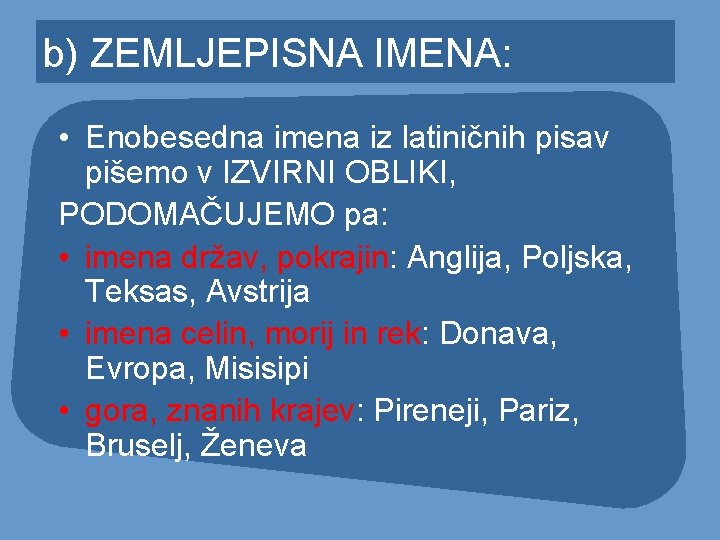 b) ZEMLJEPISNA IMENA: • Enobesedna imena iz latiničnih pisav pišemo v IZVIRNI OBLIKI, PODOMAČUJEMO