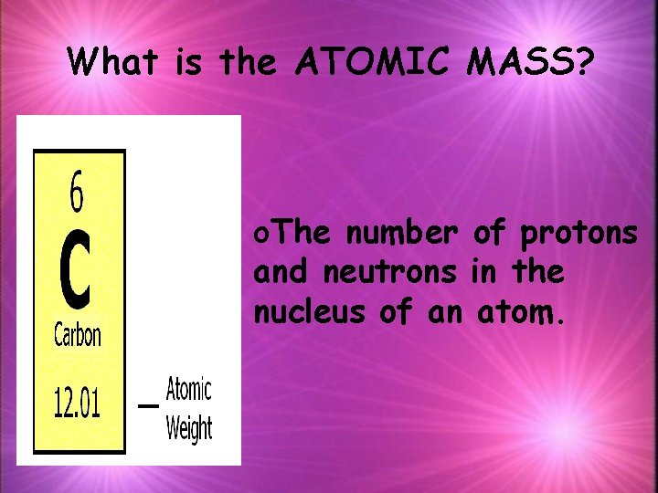 What is the ATOMIC MASS? o. The number of protons and neutrons in the