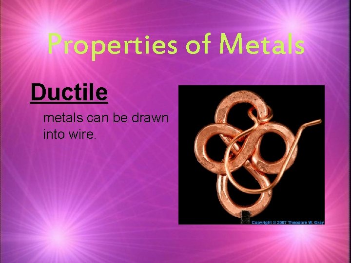 Properties of Metals Ductile metals can be drawn into wire. 