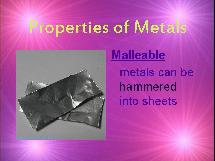 Properties of Metals Malleable metals can be hammered into sheets 